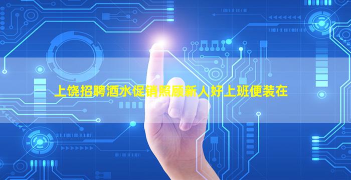 上饶招聘酒水促销照顾新人好上班便装在